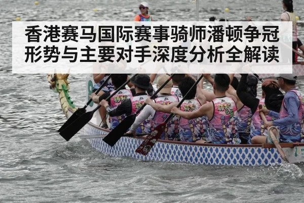 香港赛马国际赛事骑师潘顿争冠形势与主要对手深度分析全解读