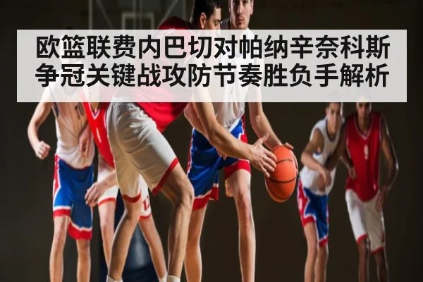 欧篮联费内巴切对帕纳辛奈科斯争冠关键战攻防节奏胜负手解析