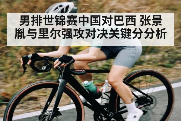 男排世锦赛中国对巴西 张景胤与里尔强攻对决关键分分析