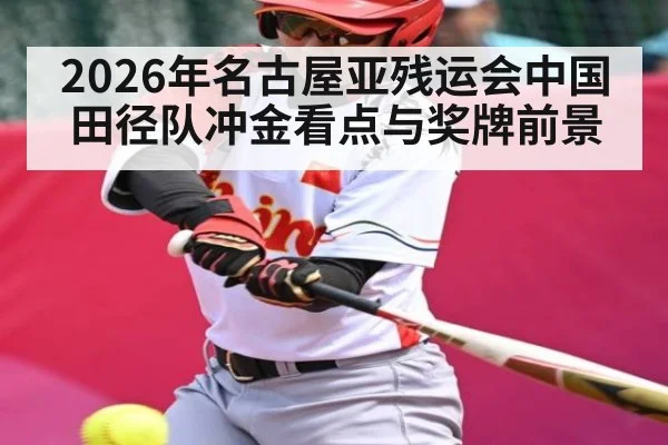 2026年名古屋亚残运会中国田径队冲金看点与奖牌前景