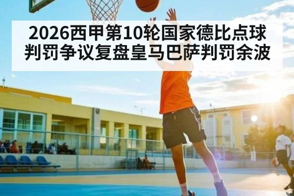 2026西甲第10轮国家德比点球判罚争议复盘皇马巴萨判罚余波